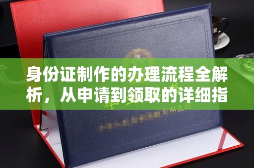 红旗身份证制作的办理流程全解析，从申请到领取的详细指南